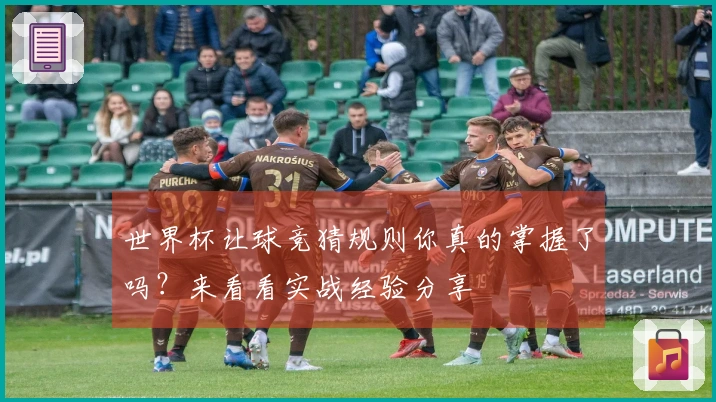 世界杯让球竞猜规则你真的掌握了吗？来看看实战经验分享