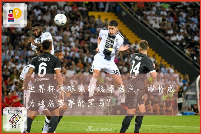 世界杯滚球竞猜赔率盘点，谁将成为这届赛事的黑马？