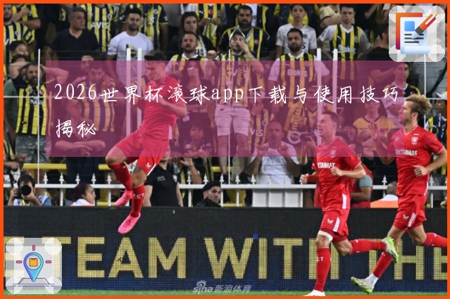 2026世界杯滚球app下载与使用技巧揭秘