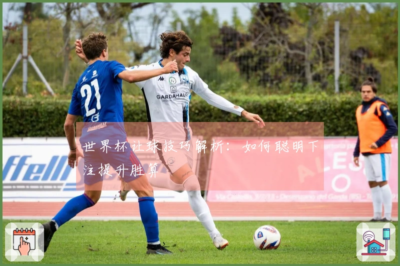 世界杯让球技巧解析：如何聪明下注提升胜算