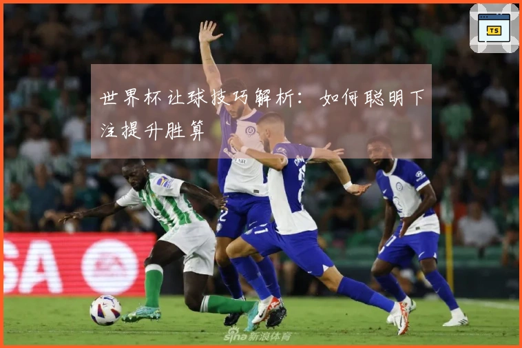 世界杯让球技巧解析：如何聪明下注提升胜算